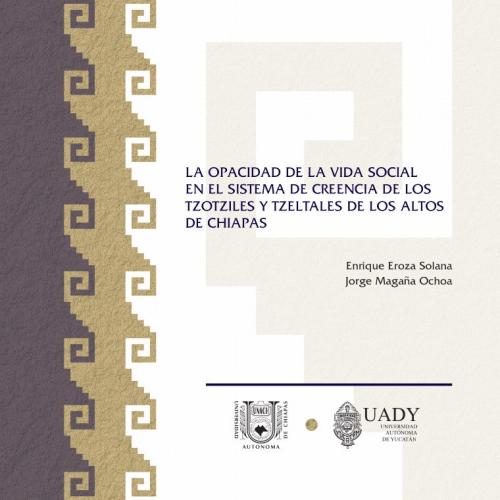 Portada de La opacidad de la vida social en el sistema de creencia de los tzotziles y tzeltales de Los Altos de Chiapas